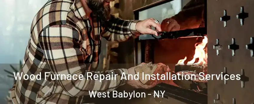  Wood Furnace Repair And Installation Services West Babylon - NY